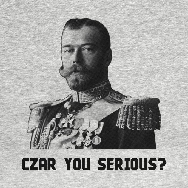 Czar You Serious? - Czar Nicholas II by warishellstore